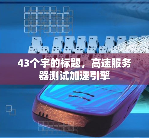 43个字的标题，高速服务器测试加速引擎