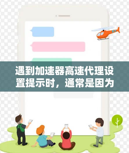 遇到加速器高速代理设置提示时，通常是因为以下原因