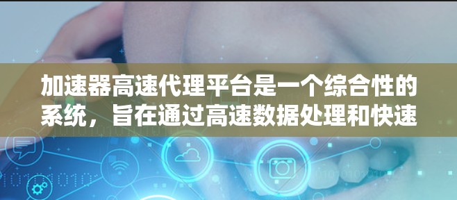 加速器高速代理平台是一个综合性的系统，旨在通过高速数据处理和快速服务来提升用户体验。以下是对该平台的详细分步解释