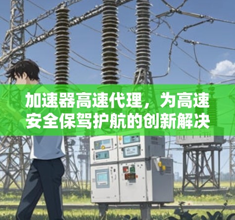 加速器高速代理，为高速安全保驾护航的创新解决方案