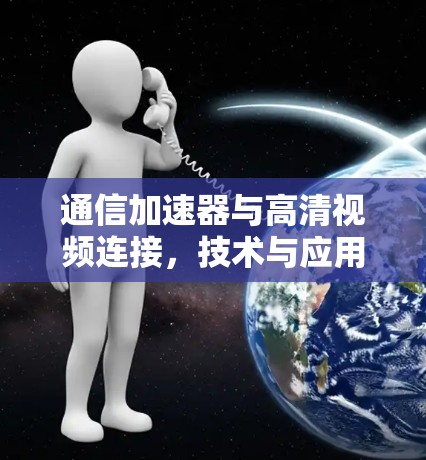 通信加速器与高清视频连接，技术与应用场景解析