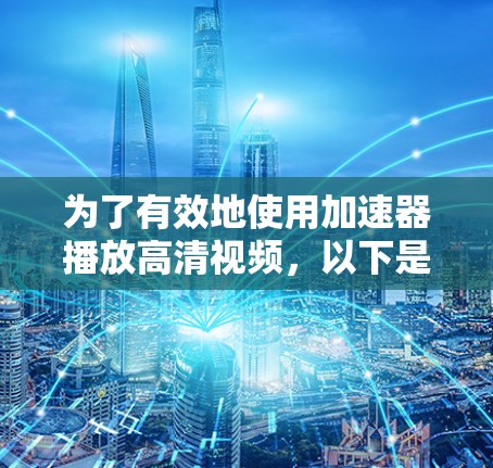 为了有效地使用加速器播放高清视频，以下是一个清晰的步骤指南