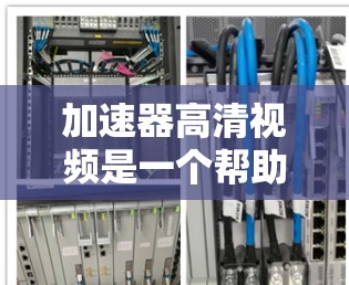 加速器高清视频是一个帮助用户更快地下载和解压高速视频的工具。以下是详细的步骤指南