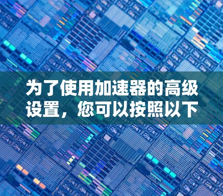 为了使用加速器的高级设置，您可以按照以下步骤进行