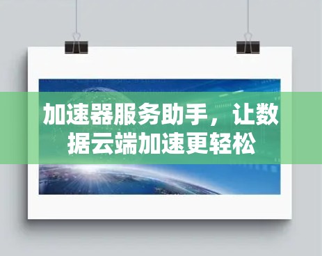 加速器服务助手，让数据云端加速更轻松