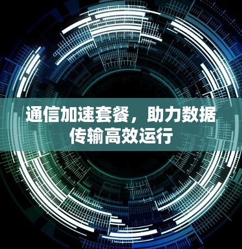 通信加速套餐，助力数据传输高效运行