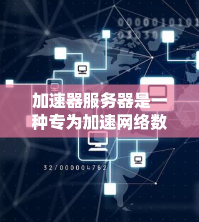 加速器服务器是一种专为加速网络数据而设计的服务器系统，旨在提升数据传输效率和速度。以下是对加速器服务器功能和原理的详细总结