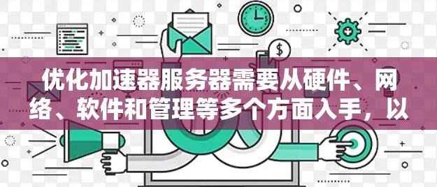 优化加速器服务器需要从硬件、网络、软件和管理等多个方面入手，以提升性能和用户体验。以下是分步的优化建议
