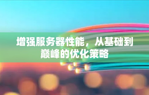 增强服务器性能，从基础到巅峰的优化策略