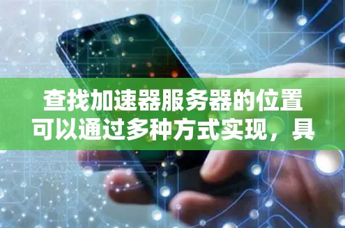 查找加速器服务器的位置可以通过多种方式实现，具体取决于你使用的工具和需求。以下是一些常用的方法和工具