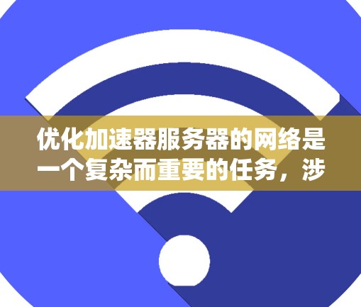 优化加速器服务器的网络是一个复杂而重要的任务，涉及多个方面。以下是一个系统化的优化步骤指南