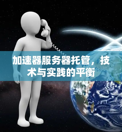 加速器服务器托管，技术与实践的平衡