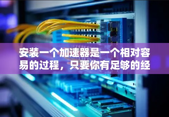 安装一个加速器是一个相对容易的过程，只要你有足够的经验或愿意花时间来学习和使用，你就可以找到适合自己的加速器。以下是一个详细的步骤指南，帮助你实现加速器加速技术