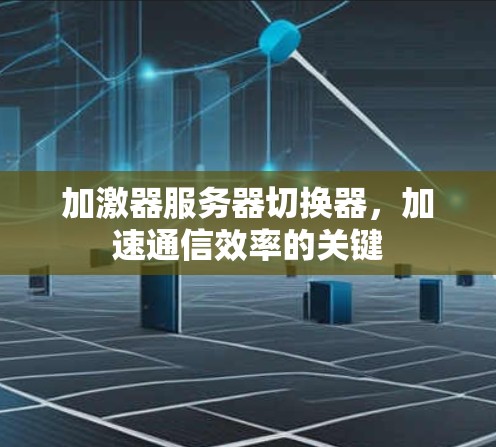 加激器服务器切换器，加速通信效率的关键