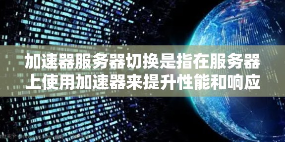 加速器服务器切换是指在服务器上使用加速器来提升性能和响应速度的操作。以下是关于加速器服务器切换的详细步骤和方法