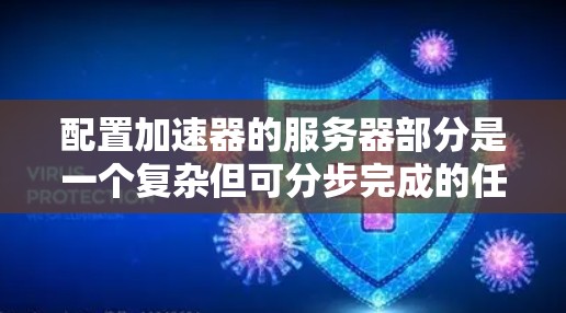 配置加速器的服务器部分是一个复杂但可分步完成的任务。以下是一个详细的步骤指南，帮助您完成配置