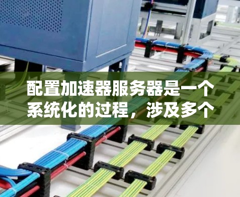 配置加速器服务器是一个系统化的过程，涉及多个步骤和注意事项。以下是一个详细且结构化的步骤指南，帮助您逐步完成加速器服务器的配置