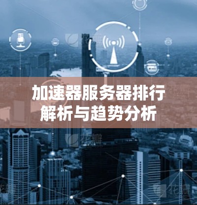 加速器服务器排行解析与趋势分析