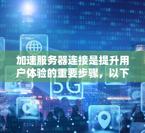 加速服务器连接是提升用户体验的重要步骤，以下是逐步指南
