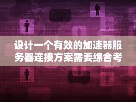 设计一个有效的加速器服务器连接方案需要综合考虑多个方面，确保服务器能够高效地连接到视频流服务器，提供良好的连接体验。以下是一个详细的连接方案设计