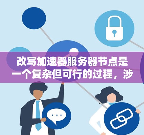 改写加速器服务器节点是一个复杂但可行的过程，涉及多个步骤和工具的使用。以下是一个分步指南，帮助您逐步完成任务