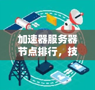 加速器服务器节点排行，技术突破与市场趋势