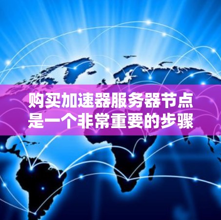 购买加速器服务器节点是一个非常重要的步骤，尤其是对于希望提升服务器性能、处理复杂任务的用户。以下是一些关于加速器服务器节点的建议和购买指南