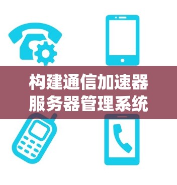构建通信加速器服务器管理系统