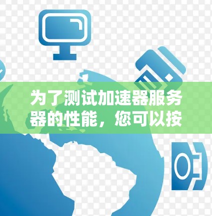为了测试加速器服务器的性能，您可以按照以下步骤进行