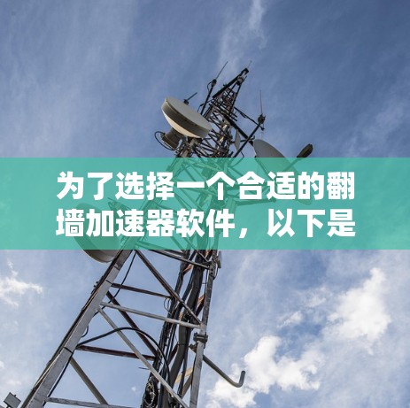 为了选择一个合适的翻墙加速器软件，以下是详细的步骤和建议