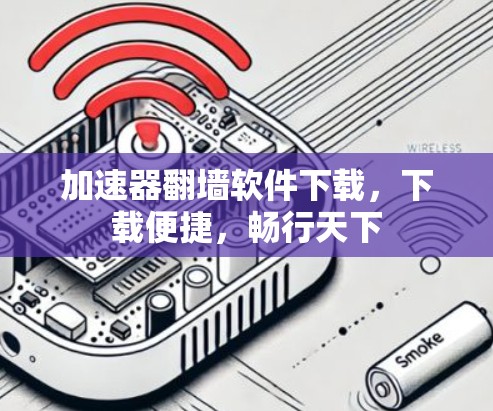 加速器翻墙软件下载，下载便捷，畅行天下
