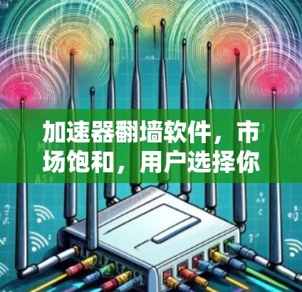加速器翻墙软件，市场饱和，用户选择你！