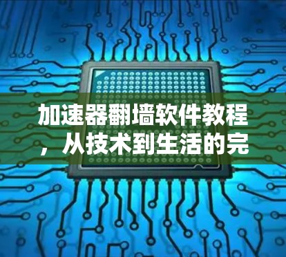 加速器翻墙软件教程，从技术到生活的完美融合