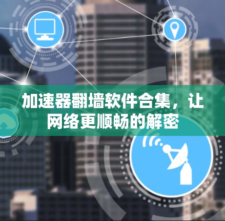 加速器翻墙软件合集，让网络更顺畅的解密