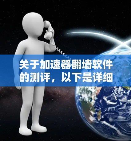 关于加速器翻墙软件的测评，以下是详细的分析和推荐