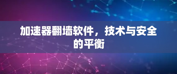 加速器翻墙软件，技术与安全的平衡