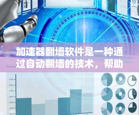 加速器翻墙软件是一种通过自动翻墙的技术，帮助用户在不同网络上连接和访问互联网。以下是针对加速器翻墙软件的详细分析