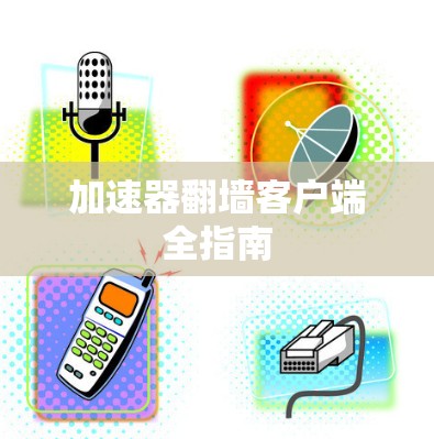加速器翻墙客户端全指南