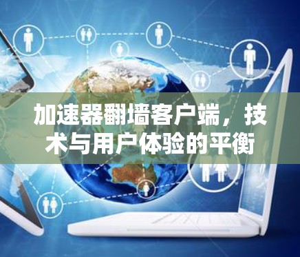 加速器翻墙客户端，技术与用户体验的平衡