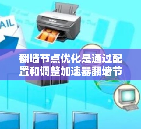 翻墙节点优化是通过配置和调整加速器翻墙节点来提升游戏资源在手机上的运行效率的重要步骤。以下是对翻墙节点优化的详细总结