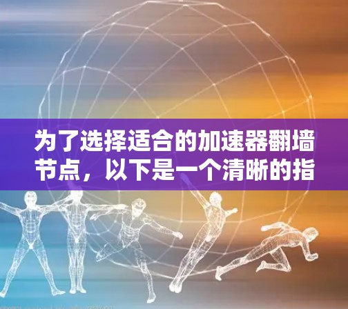 为了选择适合的加速器翻墙节点，以下是一个清晰的指南