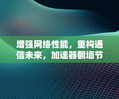 增强网络性能,重构通信未来,加速器翻墙节点更新示范 增强网络性能,重构通信未来,加速器翻墙节点更新示范