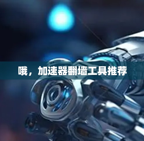 哦，加速器翻墙工具推荐