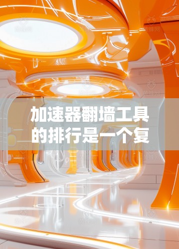 加速器翻墙工具的排行是一个复杂的问题，涉及多个因素和平台。以下是对加速器和翻墙工具排行的详细分析