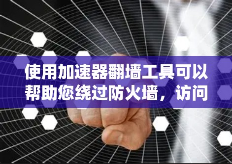 使用加速器翻墙工具可以帮助您绕过防火墙，访问特定网站，但需注意以下步骤和注意事项