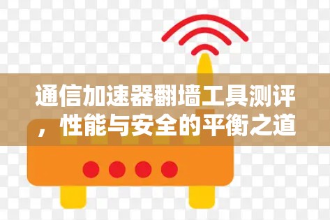 通信加速器翻墙工具测评，性能与安全的平衡之道