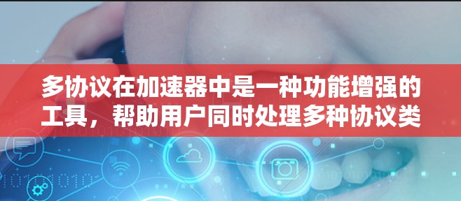 多协议在加速器中是一种功能增强的工具，帮助用户同时处理多种协议类型，提高了加速的效率和用户体验。以下是关于多协议的支持的详细信息