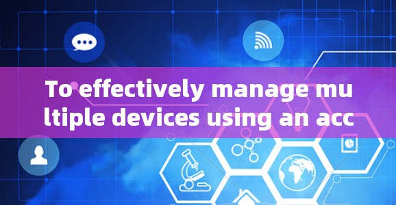 To effectively manage multiple devices using an acceleration tool,follow this organized approach: