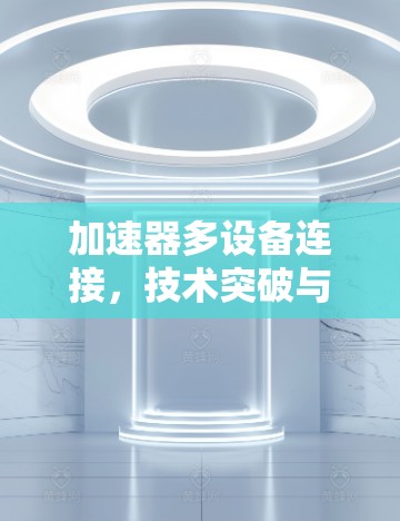 加速器多设备连接，技术突破与未来发展