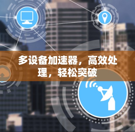 多设备加速器，高效处理，轻松突破